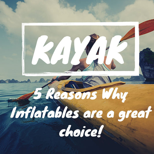 5 Reasons Why Inflatable Kayaks are a Great Option for Avid and Recreational Kayakers